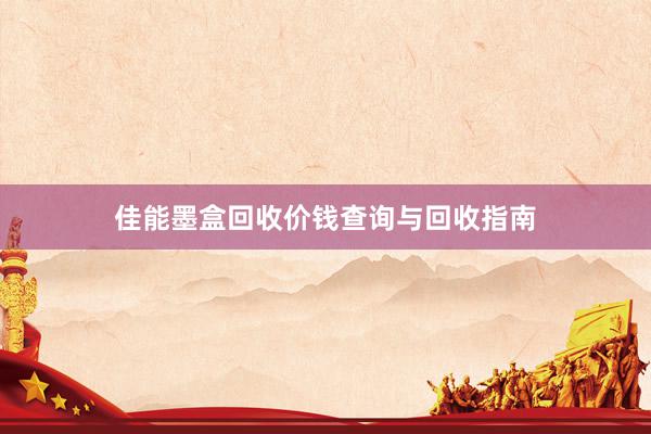 佳能墨盒回收价钱查询与回收指南